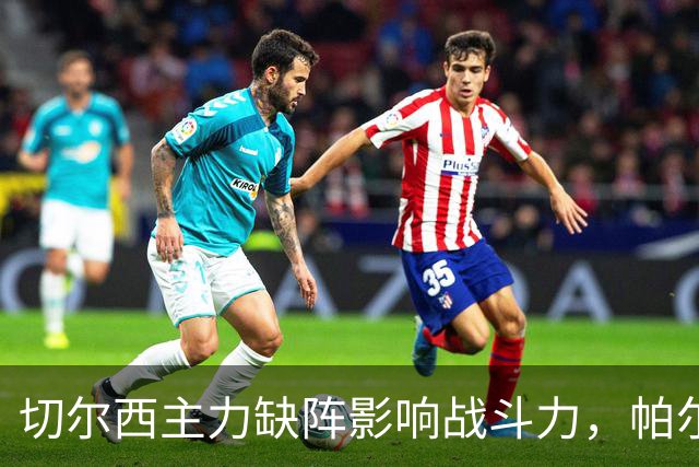 切尔西主力缺阵影响战斗力，帕尔默复出待提升